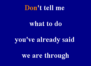 Don't tell me

What to do

you've already said

we are through