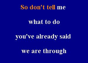 So don't tell me

What to do

you've already said

we are through