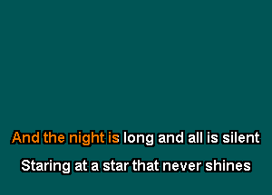 And the night is long and all is silent

Staring at a star that never shines