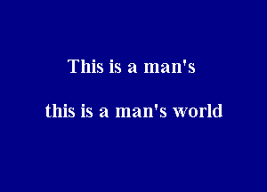 This is a man's

this is a man's world