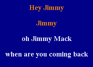 Hey Jimmy
Jimmy

011 Jimmy Mack

When are you coming back