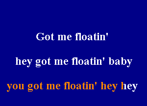Got me floatin'

hey got me noatin' baby

you got me floatin' hey hey