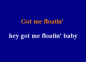 Got me floatin'

hey got me noatin' baby