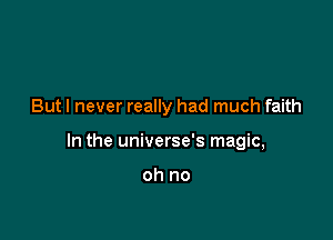 But I never really had much faith

In the universe's magic,

oh no