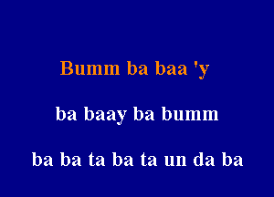 Bumm ba baa 'y

ba baay ba bumm

ba ba ta ba ta un da ba