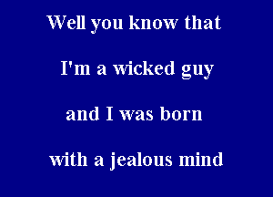 W ell you know that

I'm a Wicked guy

and I was born

with a jealous mind