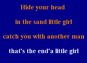 Hide your head
in the sand little girl
catch you With another man

that's the end'a little girl