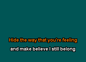 Hide the way that you're feeling

and make believe I still belong