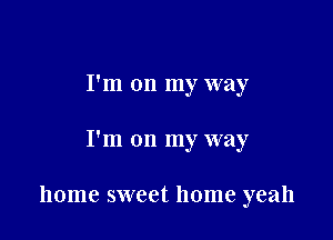 I'm on my way

I'm on my way

home sweet home yeah