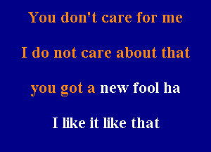 You don't care for me

I do not care about that

you got a new fool ha

I like it like that