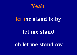Y eah

let me stand baby

let me stand

011 let me stand aw