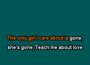 The only girl I care about is gone,

she's gone, Teach me about love