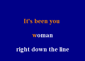 It's been you

woman

right down the line