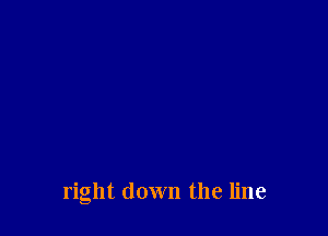 right down the line