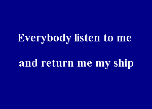Everybody listen to me

and return me my ship
