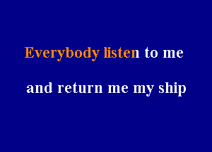 Everybody listen to me

and return me my ship