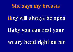 She says my breasts
they Will always be open
Baby you can rest your

weary head right on me