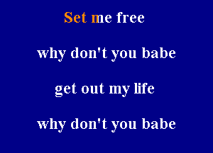 Set me free
why don't you babe

get out my life

why don't you babe