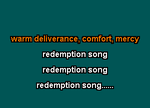 warm deliverance, comfort, mercy

redemption song
redemption song

redemption song ......