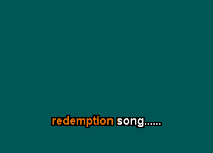 redemption song ......