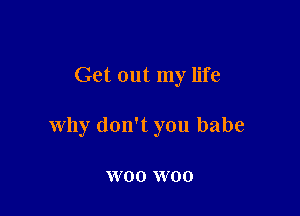 Get out my life

why don't you babe

W00 W00