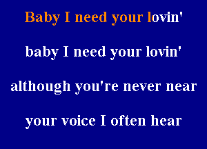 Baby I need your lovin'
baby I need your lovin'
although you're never near

your voice I often hear