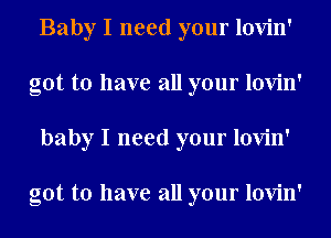 Baby I need your lovin'
got to have all your lovin'
baby I need your lovin'

got to have all your lovin'