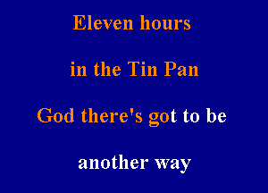 Eleven hours

in the Tin Pan

God there's got to be

another way