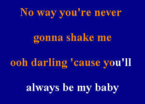 No way you're never

gonna shake me

0011 darling 'cause you'll

always be my baby