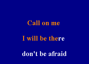 Call on me

I Will be there

don't be afraid