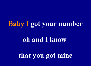 Baby I got your number

011 and I know

that you got mine