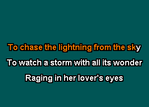 To chase the lightning from the sky

To watch a storm with all its wonder

Raging in her lover's eyes
