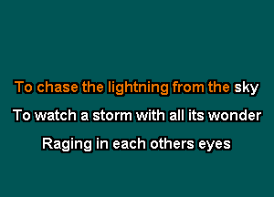 To chase the lightning from the sky

To watch a storm with all its wonder

Raging in each others eyes
