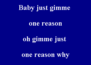 Baby just gimme

one reason
0h gimme just

one reason why