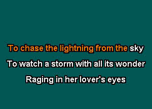 To chase the lightning from the sky

To watch a storm with all its wonder

Raging in her lover's eyes