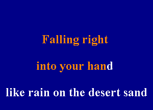 Falling right

into your hand

like rain on the desert sand