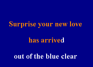 Surprise your new love

has arrived

out of the blue clear