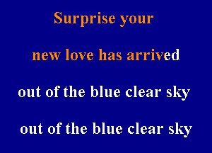 Surprise your

new love has arrived
out of the blue clear sky

out of the blue clear sky