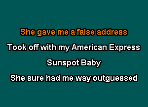 She gave me afalse address
Took offwith my American Express
Sunspot Baby

She sure had me way outguessed