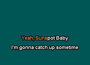 Yeah, Sunspot Baby

I'm gonna catch up sometime