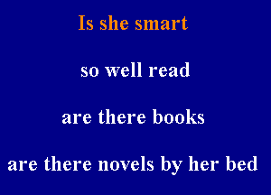 Is she smart

so well read

are there books

are there novels by her bed