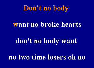 Don't no body

want no broke hearts

don't no body want

no two time losers 011 no
