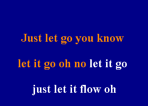 Just let go you know

let it go oh no let it go

just let it How 011