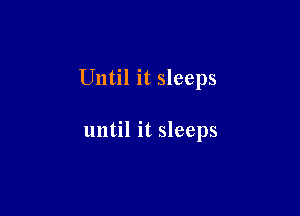 Until it sleeps

until it sleeps
