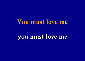You must love me

you must love me