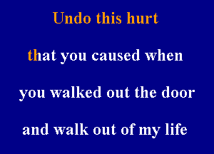 Undo this hurt

that you caused When

you walked out the door

and walk out of my life