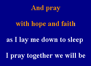 And pray

With hope and faith

as I lay me down to sleep

I pray together we Will be