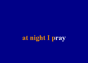at night I pray