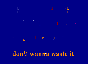 donif wanna waste it