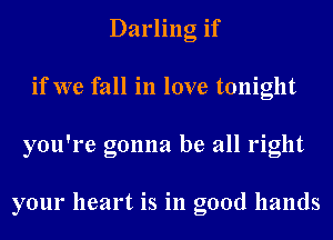 Darling if
if we fall in love tonight
you're gonna be all right

your heart is in good hands